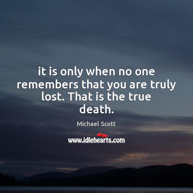 It is only when no one remembers that you are truly lost. That is the true death. Michael Scott Picture Quote