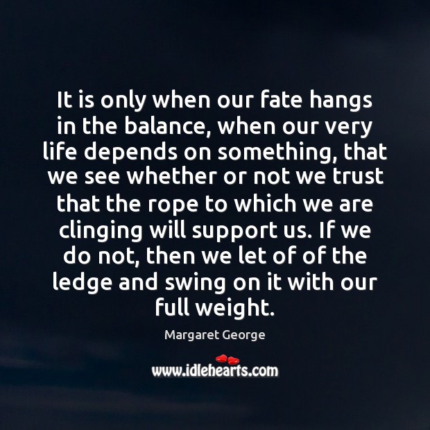 It is only when our fate hangs in the balance, when our Margaret George Picture Quote