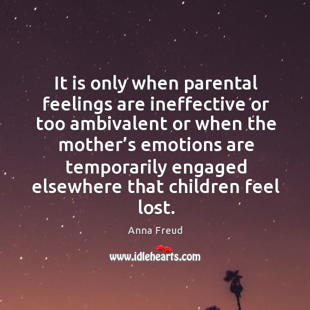 It is only when parental feelings are ineffective or too ambivalent or when the mother’s emotions are Anna Freud Picture Quote