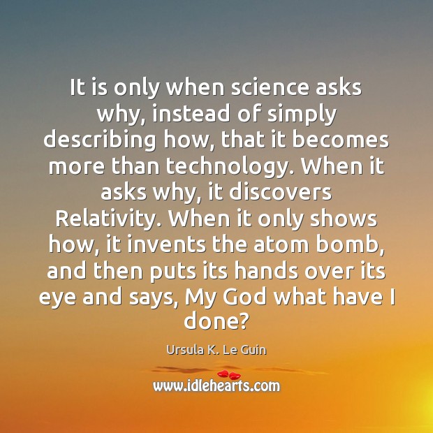 It is only when science asks why, instead of simply describing how, Ursula K. Le Guin Picture Quote
