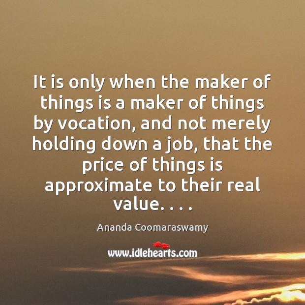 It is only when the maker of things is a maker of Ananda Coomaraswamy Picture Quote