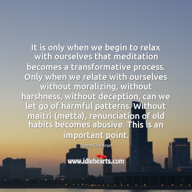 It is only when we begin to relax with ourselves that meditation Pema Chodron Picture Quote