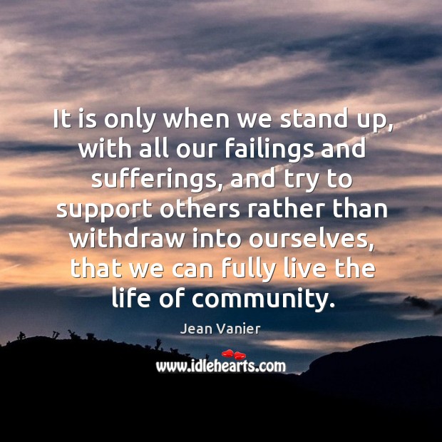 It is only when we stand up, with all our failings and Jean Vanier Picture Quote