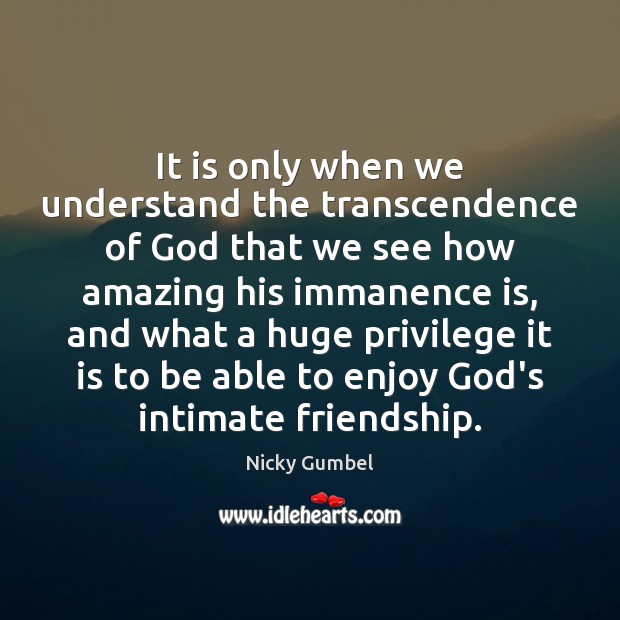 It is only when we understand the transcendence of God that we Nicky Gumbel Picture Quote