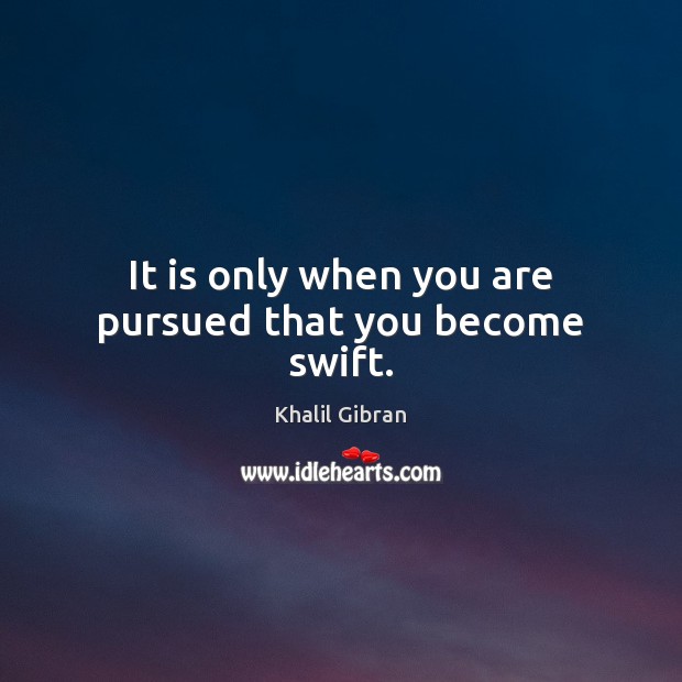 It is only when you are pursued that you become swift. Image