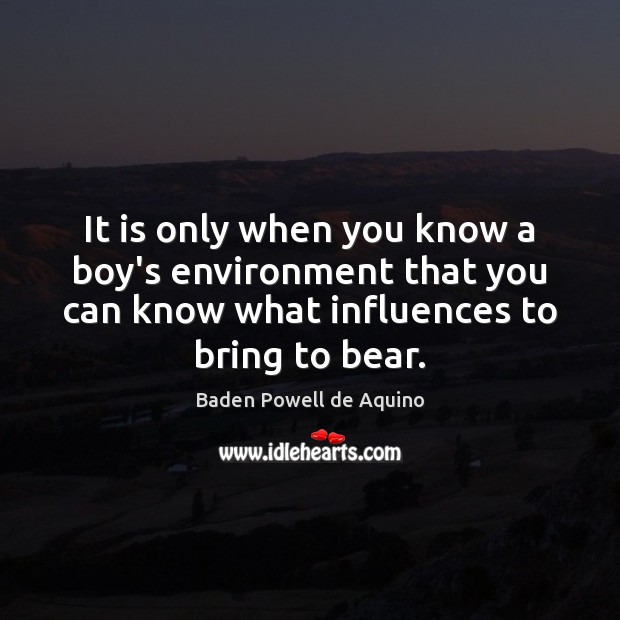 It is only when you know a boy’s environment that you can Baden Powell de Aquino Picture Quote