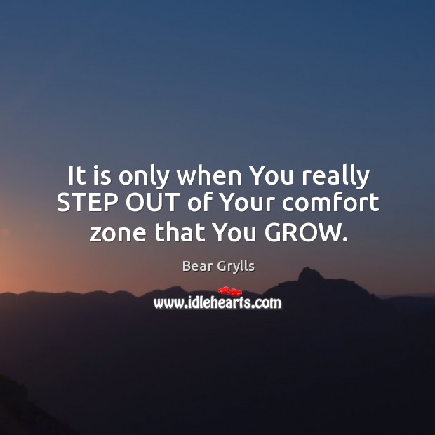 It is only when You really STEP OUT of Your comfort zone that You GROW. Bear Grylls Picture Quote