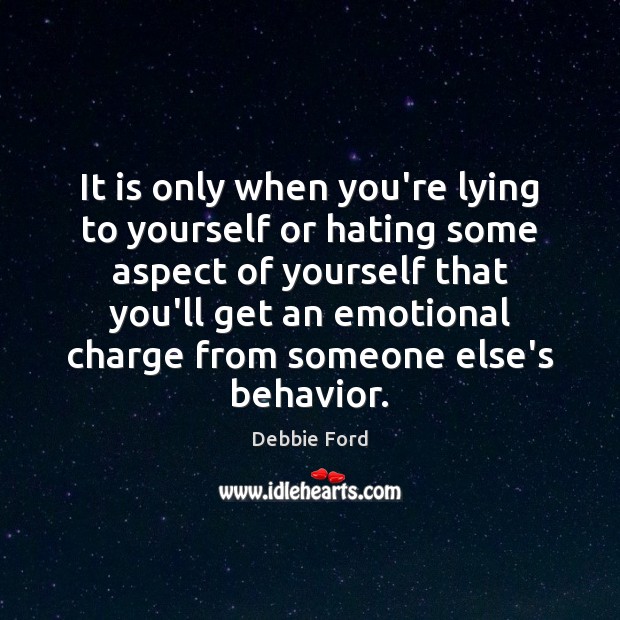 It is only when you’re lying to yourself or hating some aspect Behavior Quotes Image
