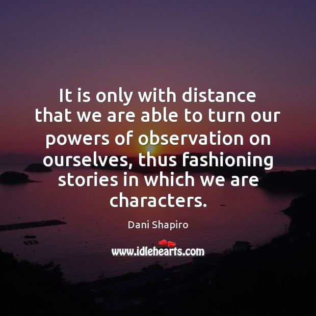 It is only with distance that we are able to turn our Dani Shapiro Picture Quote