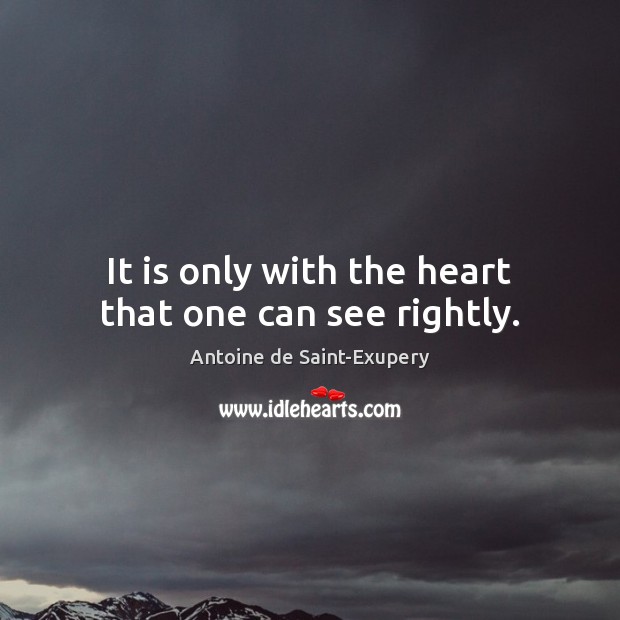 It is only with the heart that one can see rightly. Antoine de Saint-Exupery Picture Quote