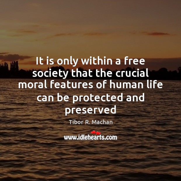 It is only within a free society that the crucial moral features Tibor R. Machan Picture Quote