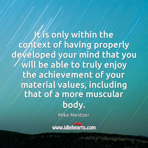 It is only within the context of having properly developed your mind Mike Mentzer Picture Quote