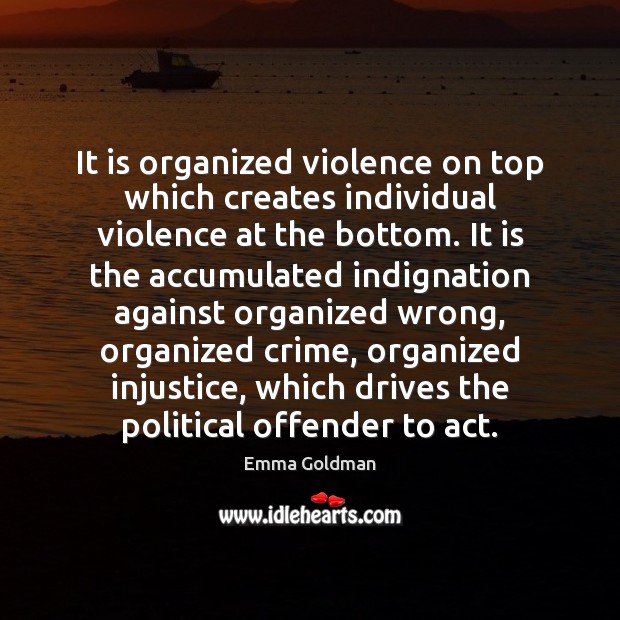 It is organized violence on top which creates individual violence at the Emma Goldman Picture Quote