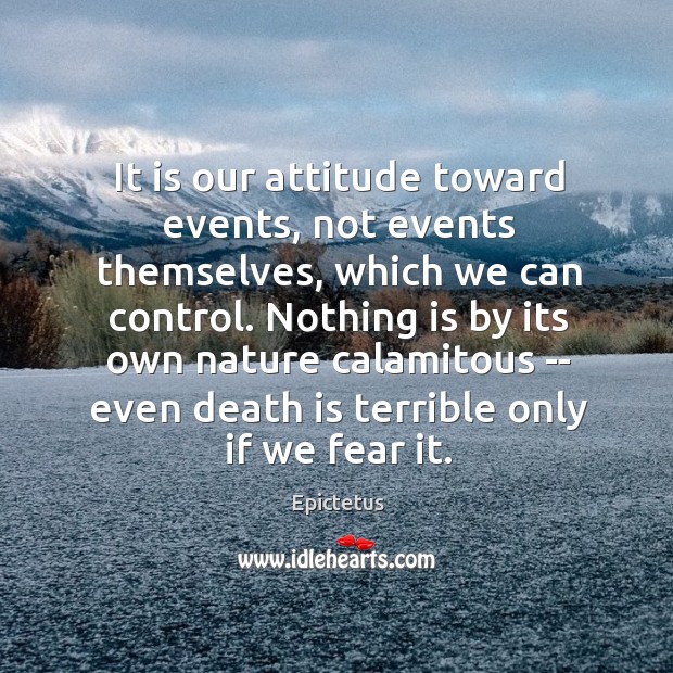 It is our attitude toward events, not events themselves, which we can Epictetus Picture Quote
