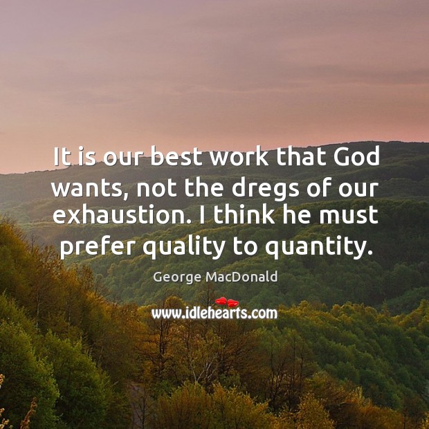 It is our best work that God wants, not the dregs of our exhaustion. I think he must prefer quality to quantity. George MacDonald Picture Quote