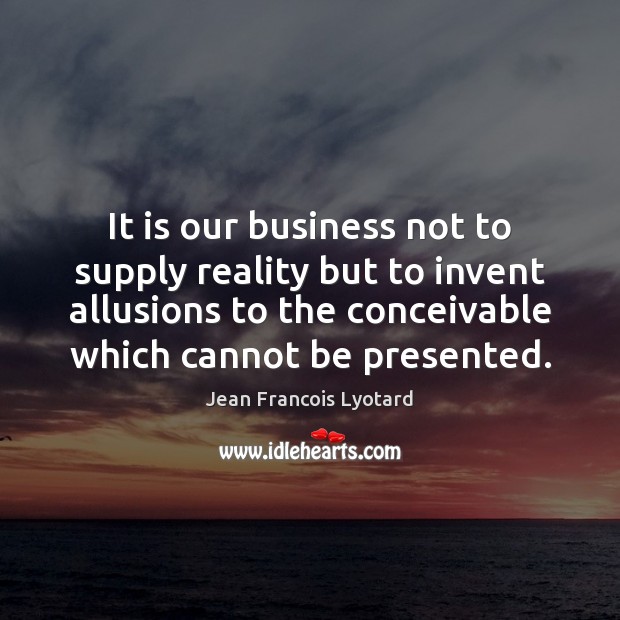 It is our business not to supply reality but to invent allusions Jean Francois Lyotard Picture Quote