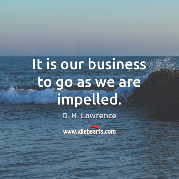 It is our business to go as we are impelled. D. H. Lawrence Picture Quote