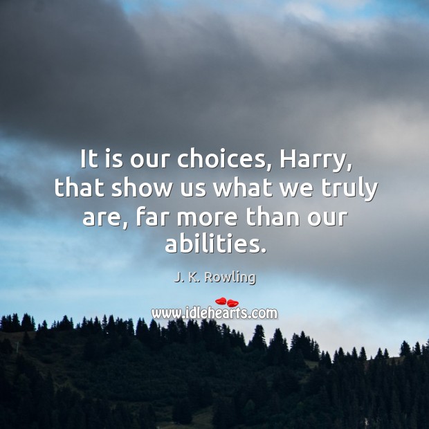 It is our choices, harry, that show us what we truly are, far more than our abilities. Image