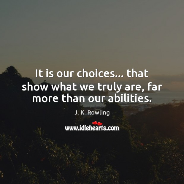 It is our choices… that show what we truly are, far more than our abilities. J. K. Rowling Picture Quote