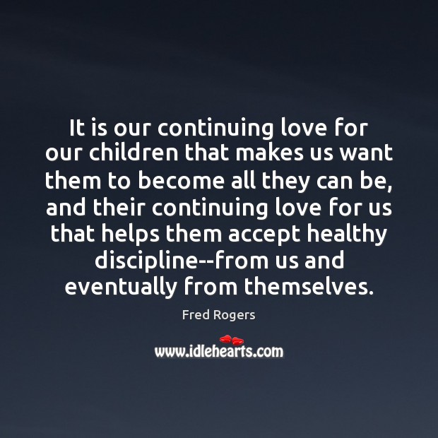 It is our continuing love for our children that makes us want Fred Rogers Picture Quote