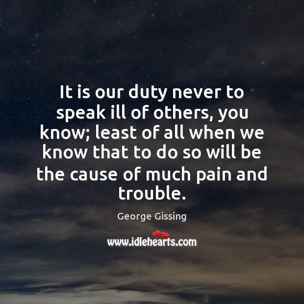 It is our duty never to speak ill of others, you know; George Gissing Picture Quote