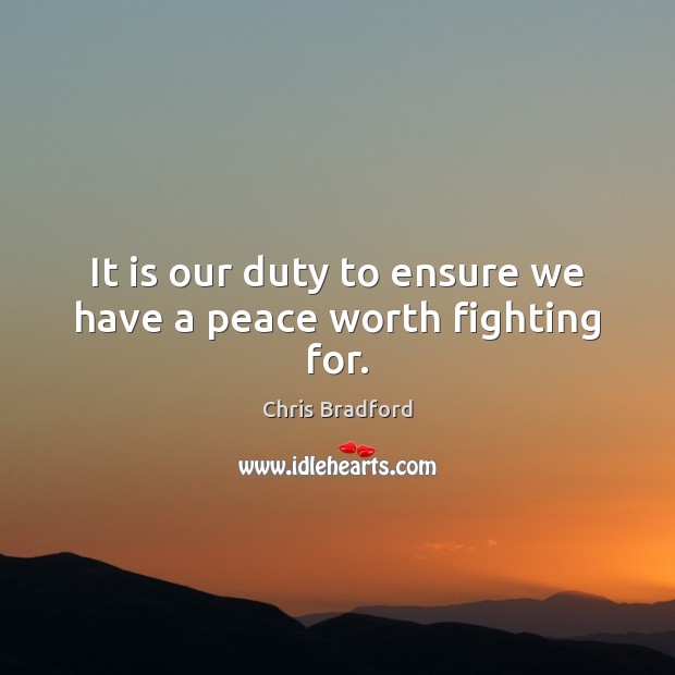 It is our duty to ensure we have a peace worth fighting for. Chris Bradford Picture Quote
