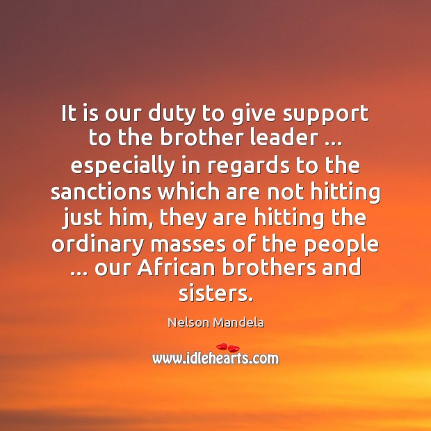 It is our duty to give support to the brother leader … especially Nelson Mandela Picture Quote