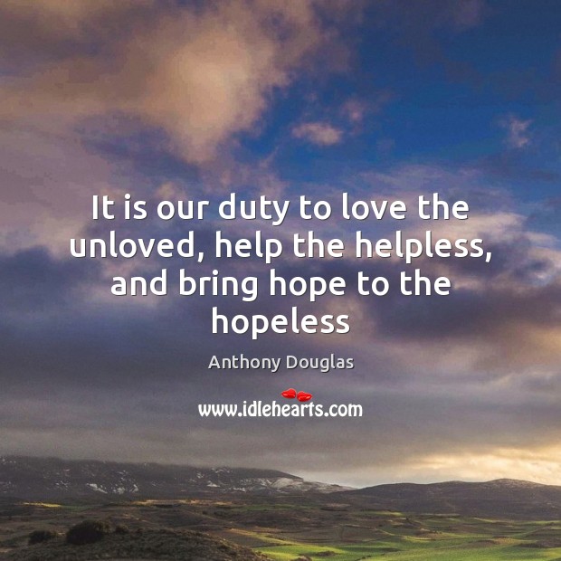 It is our duty to love the unloved, help the helpless, and bring hope to the hopeless Image
