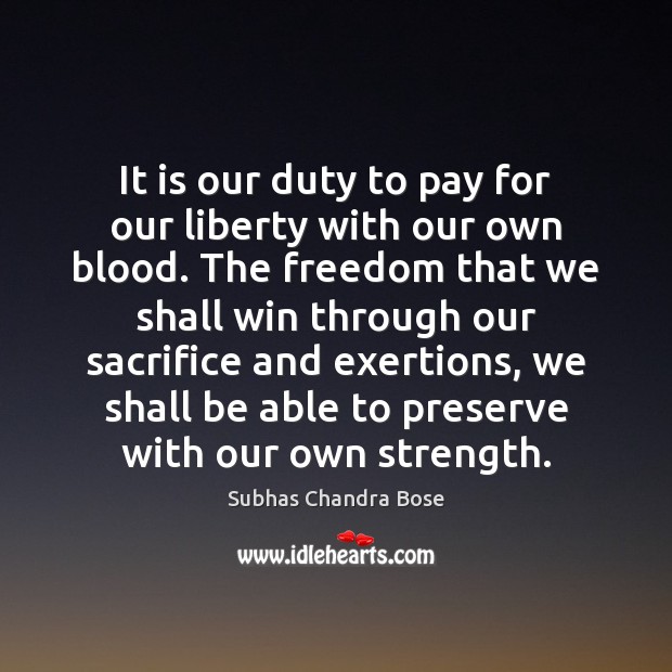 It is our duty to pay for our liberty with our own Subhas Chandra Bose Picture Quote