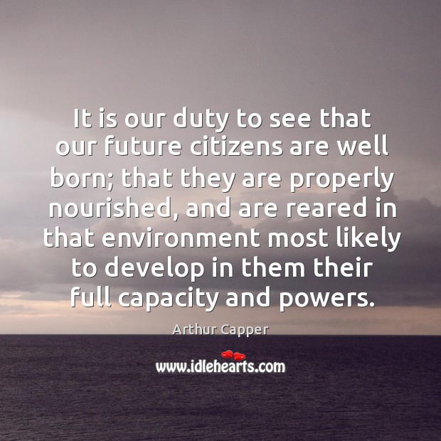 It is our duty to see that our future citizens are well born; Arthur Capper Picture Quote