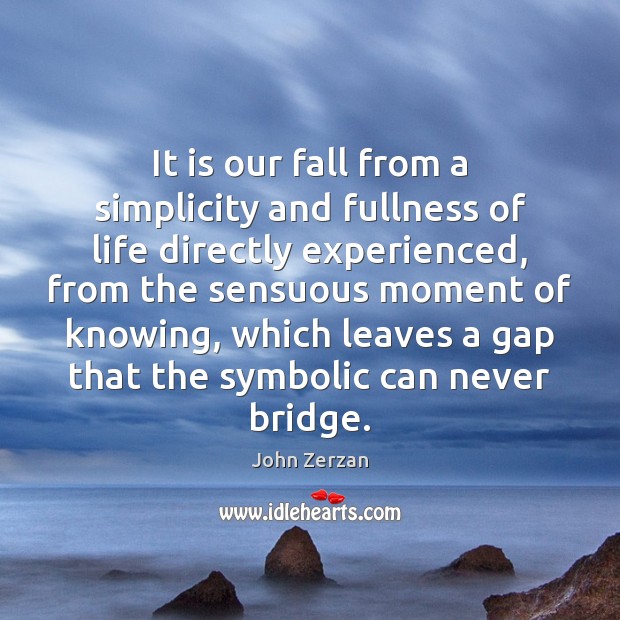 It is our fall from a simplicity and fullness of life directly John Zerzan Picture Quote
