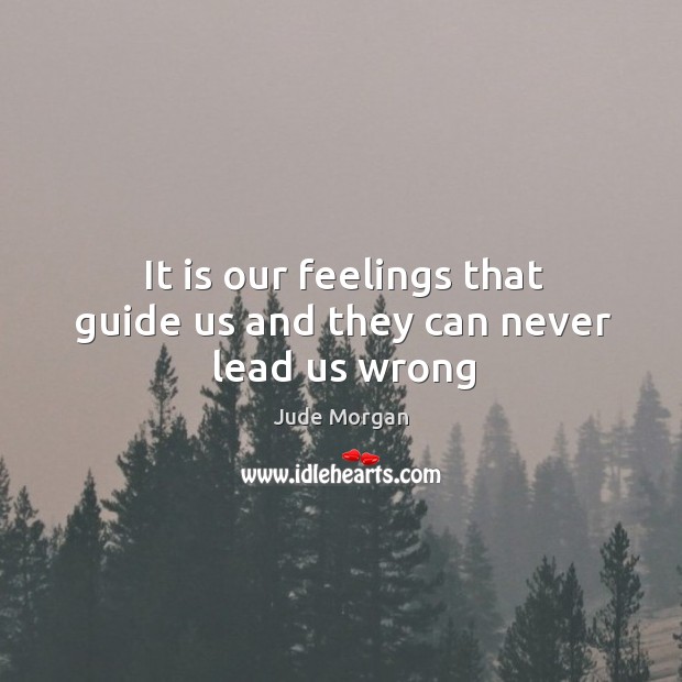 It is our feelings that guide us and they can never lead us wrong Jude Morgan Picture Quote