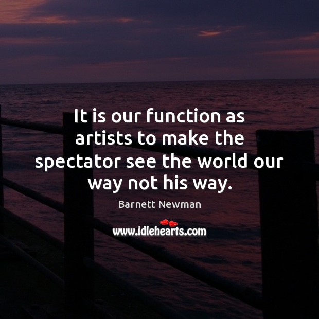 It is our function as artists to make the spectator see the world our way not his way. Image