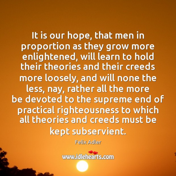 It is our hope, that men in proportion as they grow more Felix Adler Picture Quote