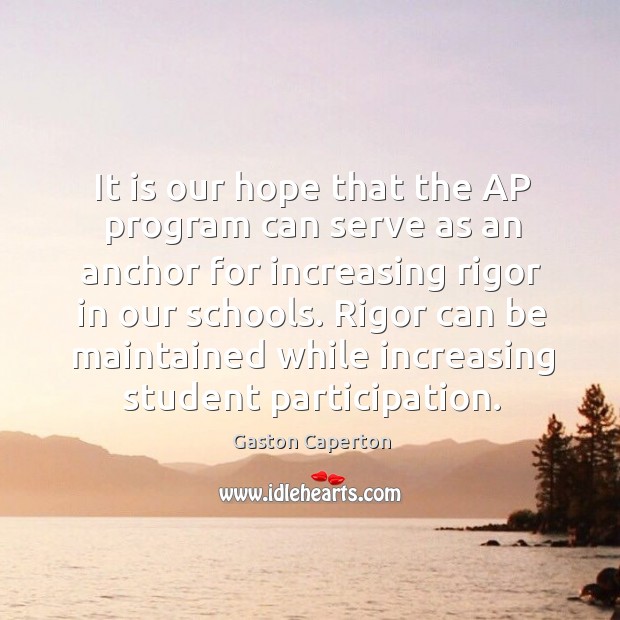 It is our hope that the ap program can serve as an anchor for increasing rigor in our schools. Gaston Caperton Picture Quote
