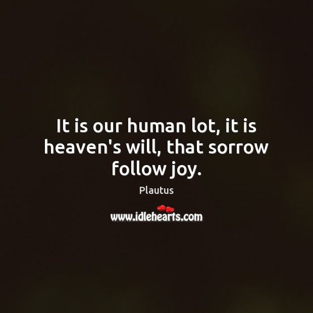 It is our human lot, it is heaven’s will, that sorrow follow joy. Plautus Picture Quote