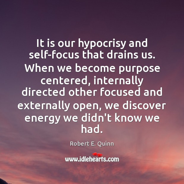 It is our hypocrisy and self-focus that drains us. When we become Image