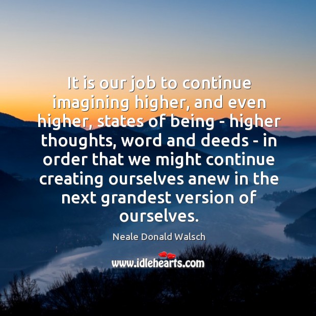 It is our job to continue imagining higher, and even higher, states Neale Donald Walsch Picture Quote