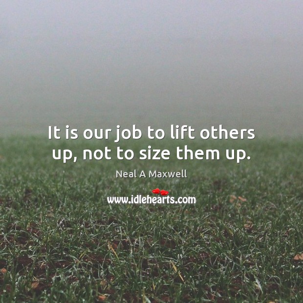 It is our job to lift others up, not to size them up. Image