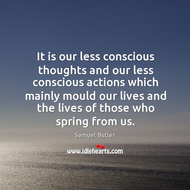 It is our less conscious thoughts and our less conscious actions which mainly mould our lives Samuel Butler Picture Quote