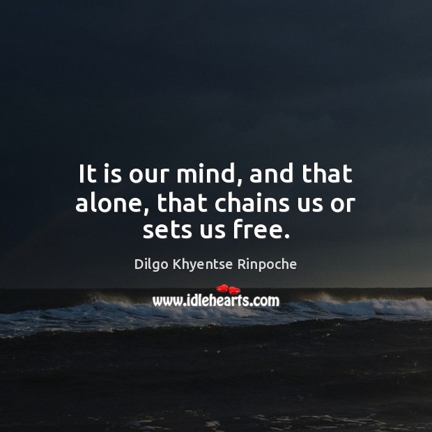 It is our mind, and that alone, that chains us or sets us free. 