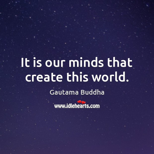 It is our minds that create this world. Gautama Buddha Picture Quote