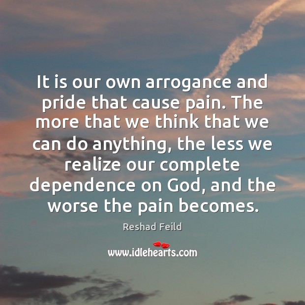 It is our own arrogance and pride that cause pain. The more Reshad Feild Picture Quote