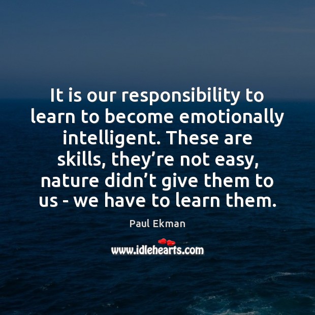 It is our responsibility to learn to become emotionally intelligent. These are Image