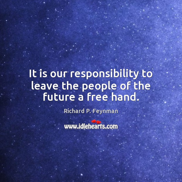 It is our responsibility to leave the people of the future a free hand. Image