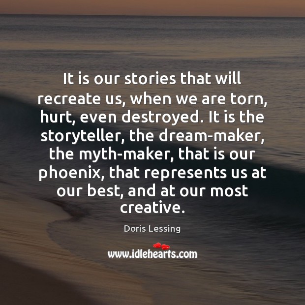 It is our stories that will recreate us, when we are torn, Doris Lessing Picture Quote