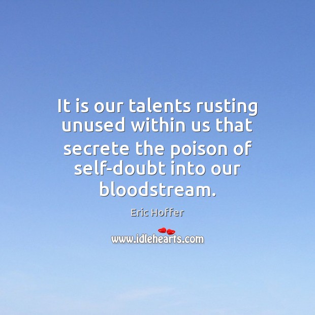 It is our talents rusting unused within us that secrete the poison Eric Hoffer Picture Quote