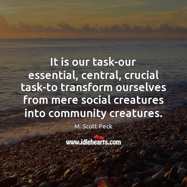 It is our task-our essential, central, crucial task-to transform ourselves from mere M. Scott Peck Picture Quote