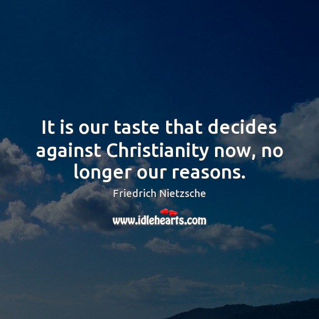 It is our taste that decides against Christianity now, no longer our reasons. Friedrich Nietzsche Picture Quote