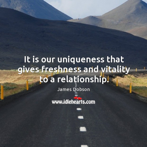 It is our uniqueness that gives freshness and vitality to a relationship. James Dobson Picture Quote